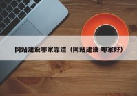 网站建设哪家靠谱（网站建设 哪家好）