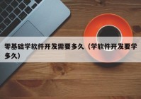 零基础学软件开发需要多久（学软件开发要学多久）