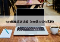 seo优化实训讲解（seo站内优化实训）