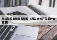 网站建设定制开发流程（网站定制开发是什么意思）