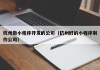 杭州做小程序开发的公司（杭州好的小程序制作公司）